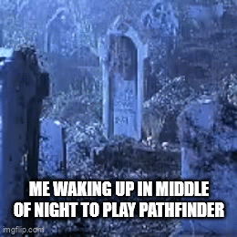 ME WAKING UP IN MIDDLE OF NIGHT TO PLAY PATHFINDER imgflip.com