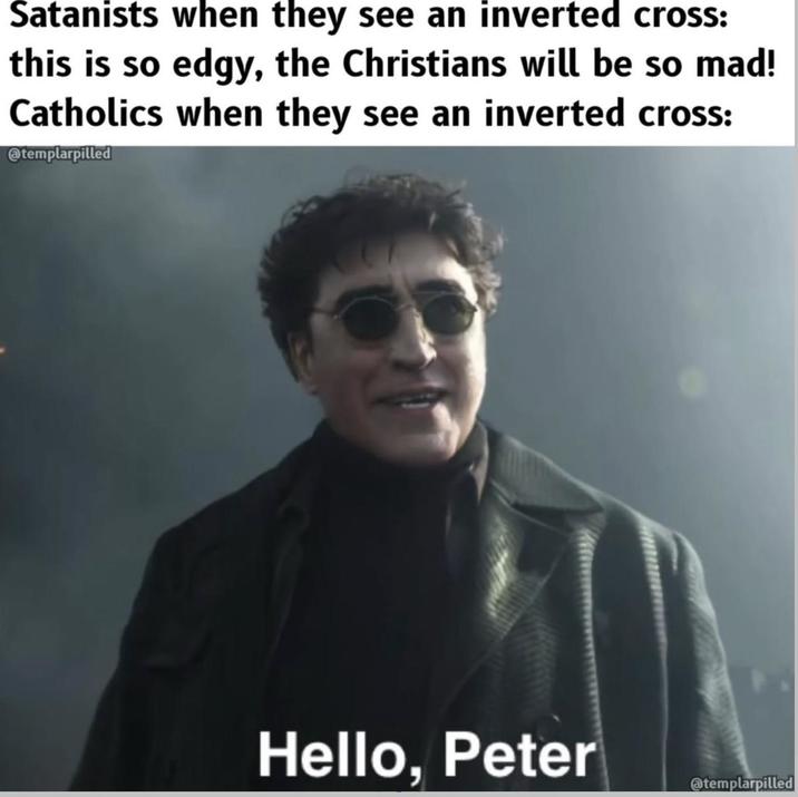Satanists when they see an inverted cross: this is so edgy, the Christians will be so mad! Catholics when they see an inverted cross: @templarpilled Hello, Peter @templarpilled
