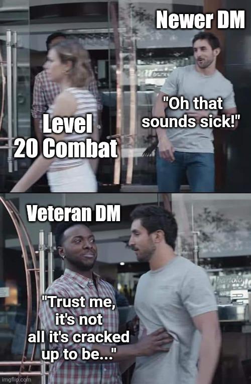 Newer DM Level 20 Combat "Oh that sounds sick!" Veteran DM imgflip.com "Trust me, it's not all it's cracked up to be..." hartolo