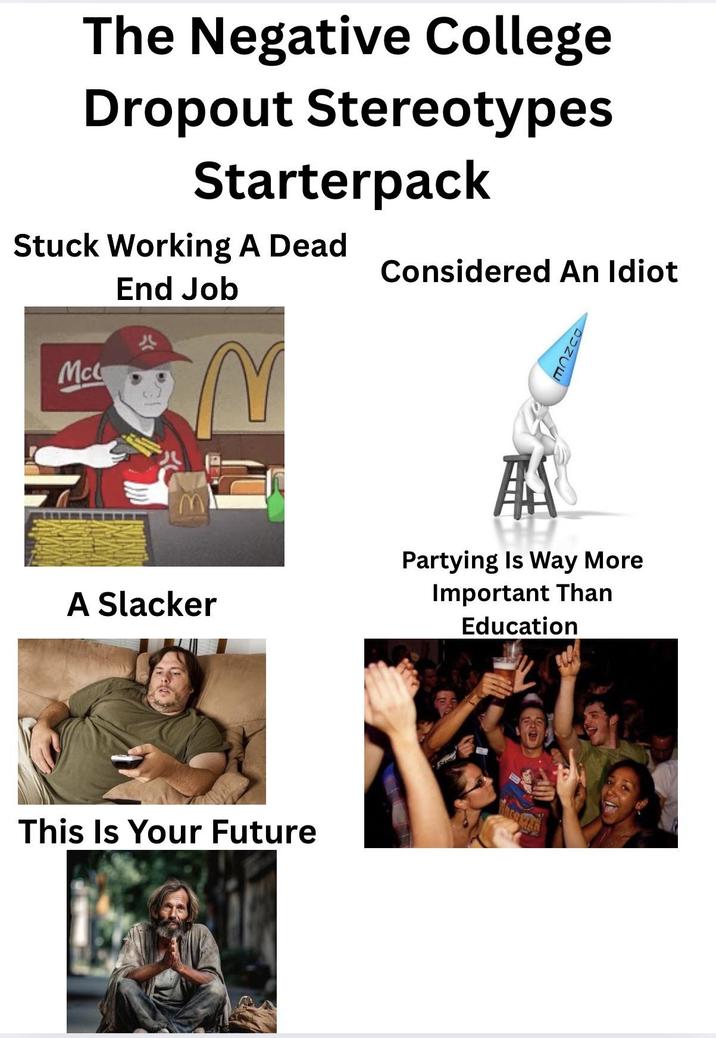 The Negative College Dropout Stereotypes Starterpack Stuck Working A Dead End Job Considered An Idiot Mc A Slacker This Is Your Future MOZCO AA Partying Is Way More Important Than Education