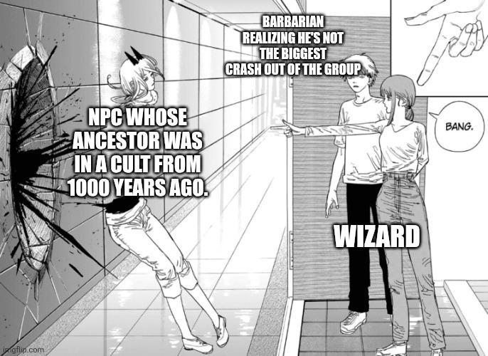 ingflip.com NPC WHOSE ANCESTOR WAS IN A CULT FROM 1000 YEARS AGO. BARBARIAN REALIZING HE'S NOT THE BIGGEST CRASH OUT OF THE GROUP WIZARD BANG.