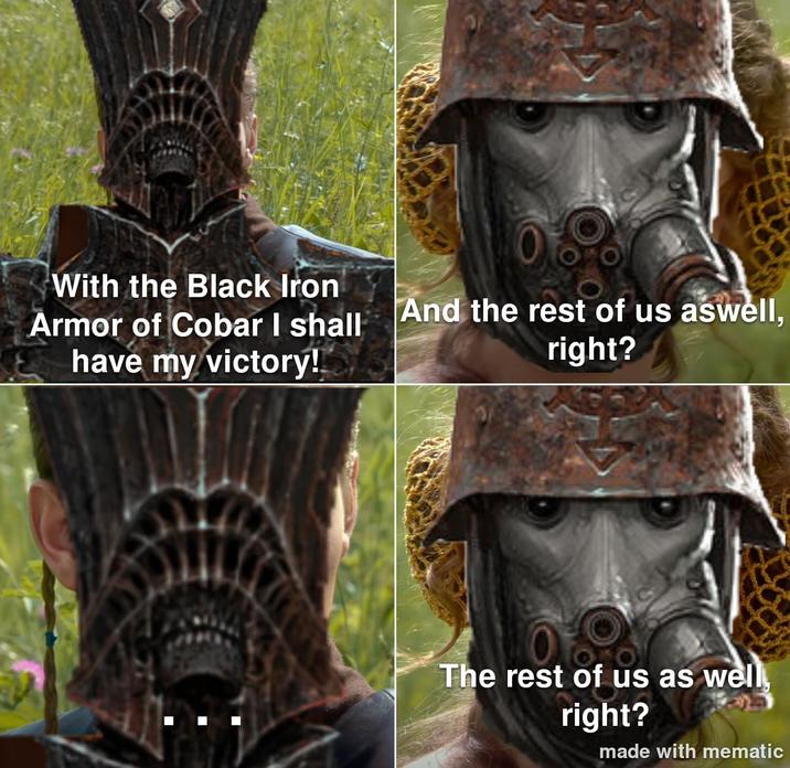 With the Black Iron Armor of Cobar I shall And the rest of us aswell, have my victory! right? The rest of us as well, right? made with mematic