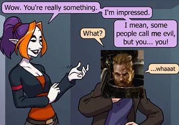 Wow. You're really something. I'm impressed. I mean, some What? people call me evil, but you... you! ...whaaat