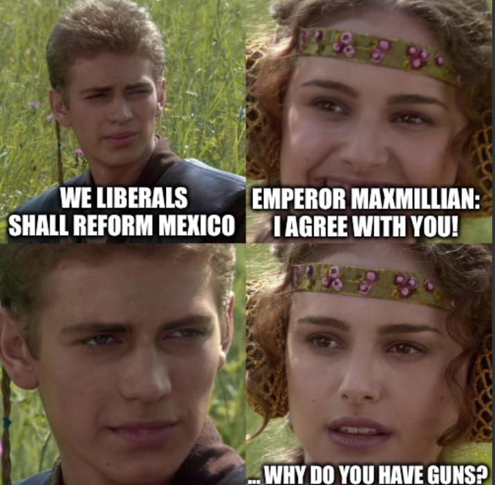 WE LIBERALS 4858 EMPEROR MAXMILLIAN: SHALL REFORM MEXICO I AGREE WITH YOU! ...WHY DO YOU HAVE GUNS?