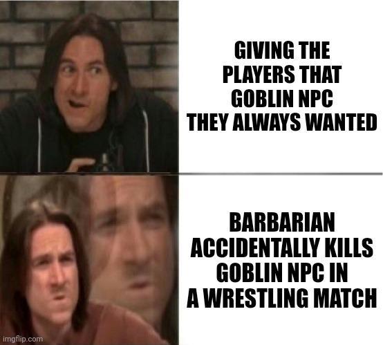 imgflip.com GIVING THE PLAYERS THAT GOBLIN NPC THEY ALWAYS WANTED BARBARIAN ACCIDENTALLY KILLS GOBLIN NPC IN A WRESTLING MATCH
