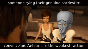someone tying their genuine hardest to convince me Aeldari are the weakest faction