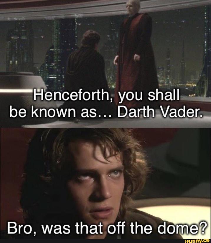 Henceforth, you shall be known as... Darth Vader. Bro, was that off the dome? ifunny.co