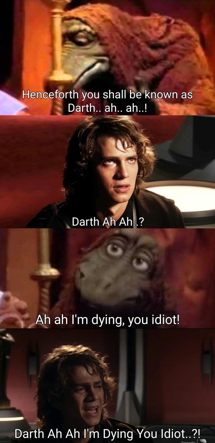 Henceforth you shall be known as Darth.. ah.. ah..! Darth Ah Ah..? Ah ah I'm dying, you idiot! Darth Ah Ah I'm Dying You Idiot..?! Townsville
