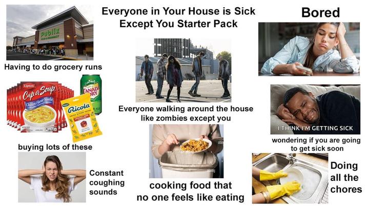 Publix FERENCY Everyone in Your House is Sick Except You Starter Pack Bored Having to do grocery runs Lipton Cupa Soup Chicken Flavor Noodle ww CANADA DRY Ricola SWISS ALPINE HERBS RALE buying lots of these Everyone walking around the house like zombies except you Constant coughing sounds cooking food that no one feels like eating I THINK I'M GETTING SICK wondering if you are going to get sick soon Doing all the chores
