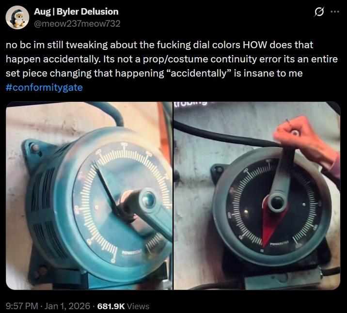 Aug| Byler Delusion @meow237meow732 no bc im still tweaking about the f------ dial colors HOW does that happen accidentally. Its not a prop/costume continuity error its an entire set piece changing that happening "accidentally" is insane to me #conformitygate 9:57 PM - Jan 1, 2026 - 681.9K Views TORIS