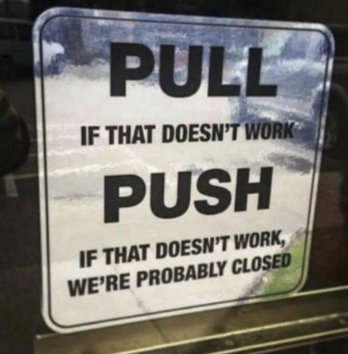PULL IF THAT DOESN'T WORK PUSH IF THAT DOESN'T WORK, WE'RE PROBABLY CLOSED