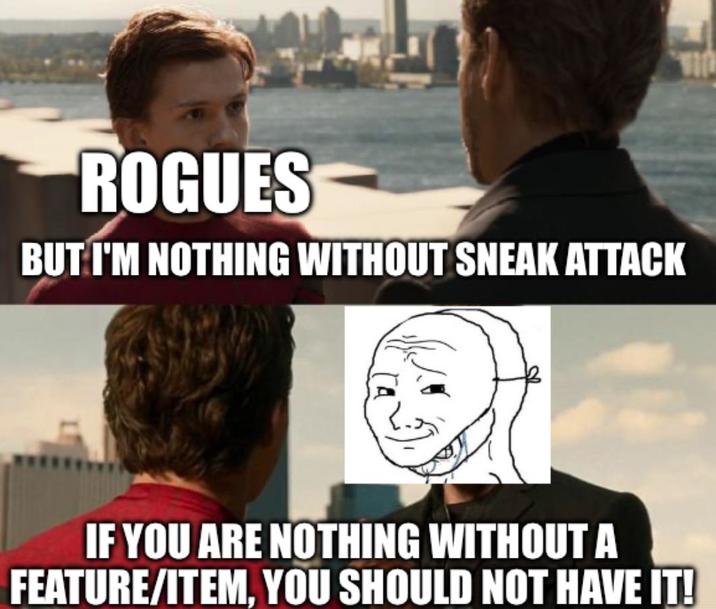 ROGUES BUT I'M NOTHING WITHOUT SNEAK ATTACK IF YOU ARE NOTHING WITHOUT A FEATURE/ITEM, YOU SHOULD NOT HAVE IT!
