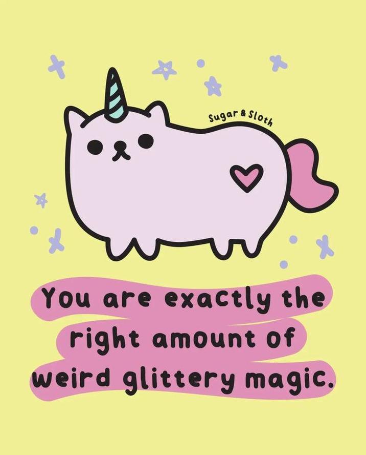 Sugar Sloth You are exactly the right amount of weird glittery magic.