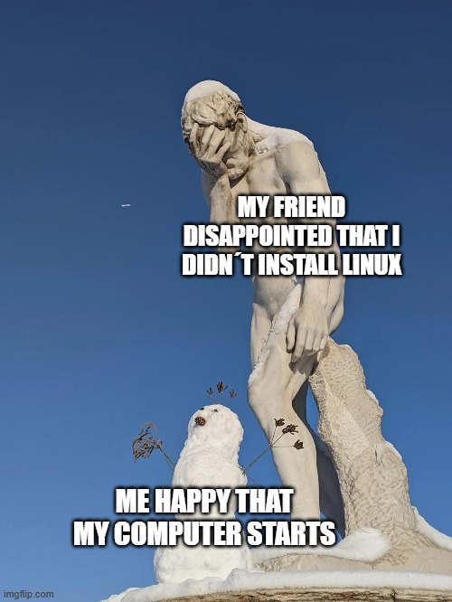 imgflip.com MY FRIEND DISAPPOINTED THAT I DIDN'T INSTALL LINUX ME HAPPY THAT MY COMPUTER STARTS
