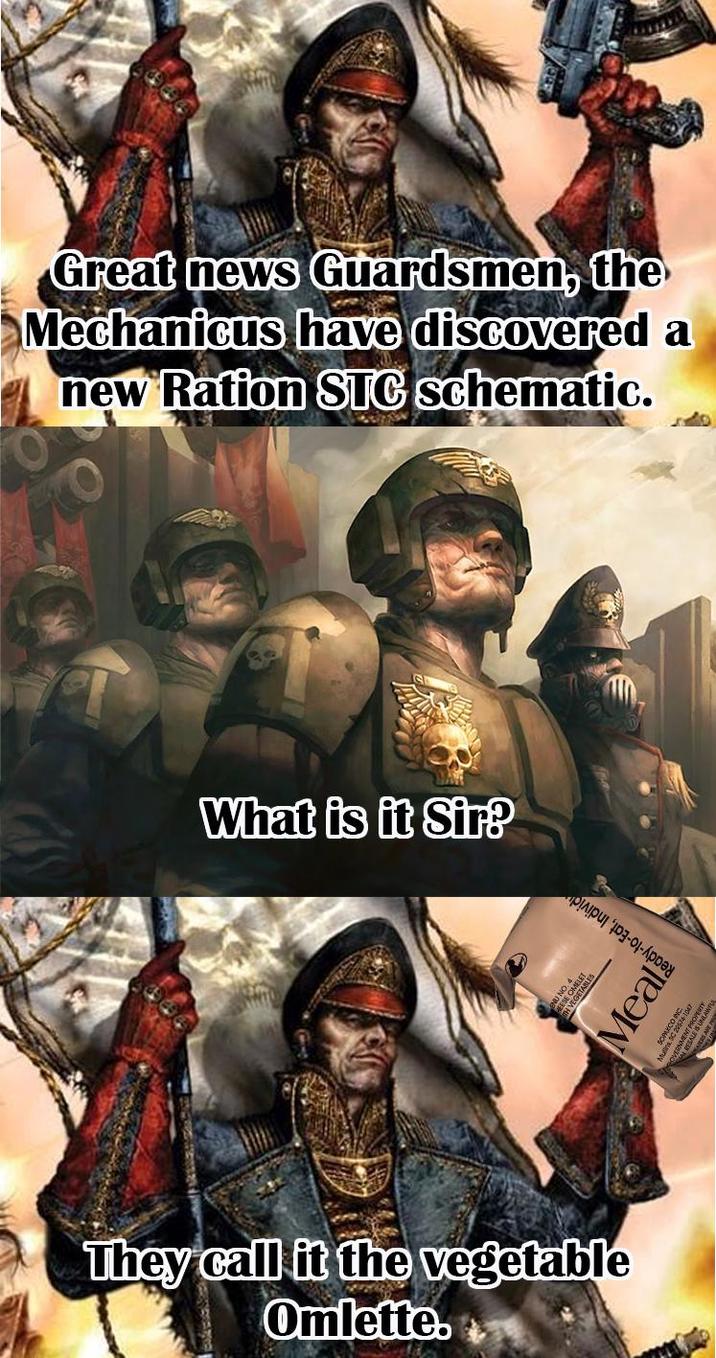 Great news Guardsmen, the Mechanicus have discovered a new Ration STC schematic. What is it Sir? They call it the vegetable Omlette. Meal SC 29574 IS UNLAWF