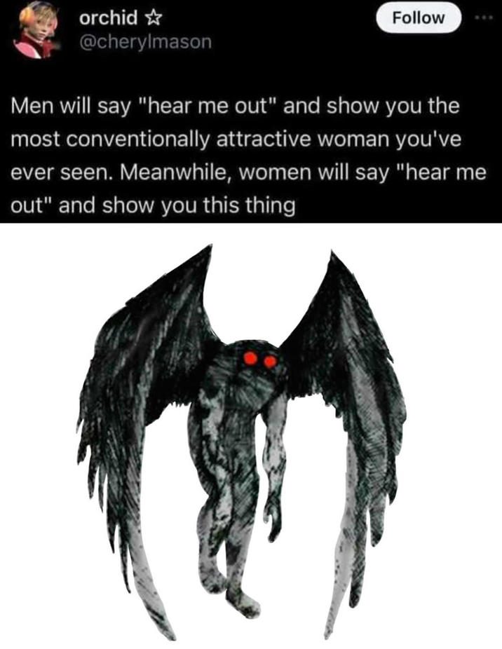 orchid☆ @cherylmason Follow Men will say "hear me out" and show you the most conventionally attractive woman you've ever seen. Meanwhile, women will say "hear me out" and show you this thing