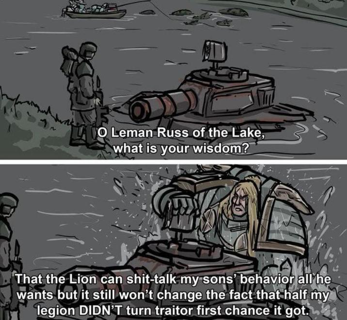 LAVO Leman Russ of the Lake, what is your wisdom? That the Lion can s----talk my sons' behavior all he wants but it still won't change the fact that half my legion DIDN'T turn traitor first chance it got.