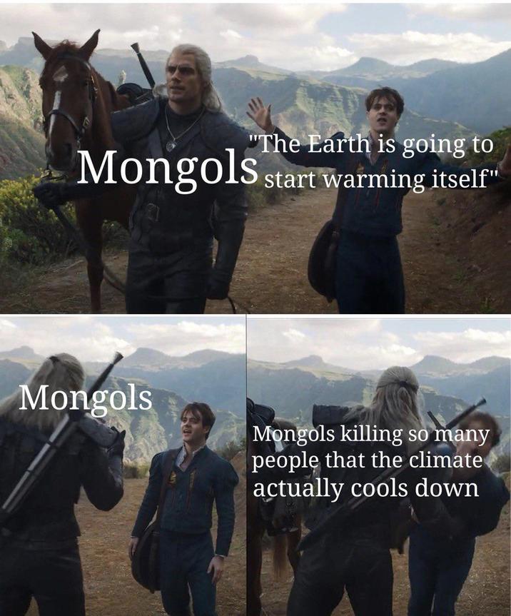 "The Earth is going to Mongols start warming itself" Mongols Mongols killing so many people that the climate actually cools down