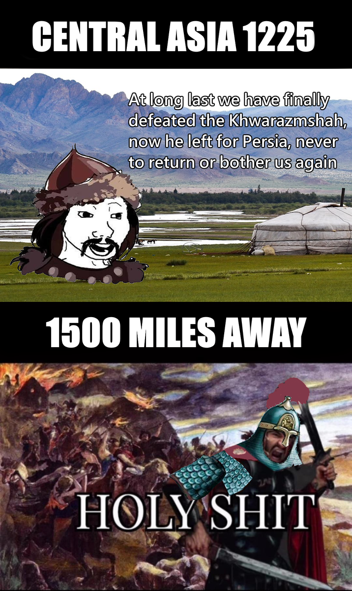 CENTRAL ASIA 1225 At long last we have finally defeated the Khwarazmshah, now he left for Persia, never to return or bother us again 1500 MILES AWAY H--------