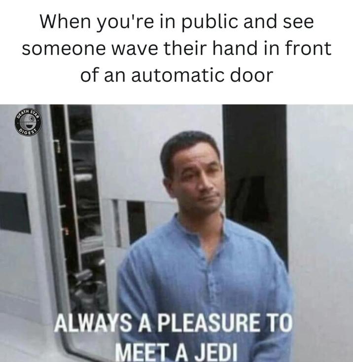 When you're in public and see someone wave their hand in front of an automatic door DEATH STAR DIGEST ALWAYS A PLEASURE TO MEET A JEDI