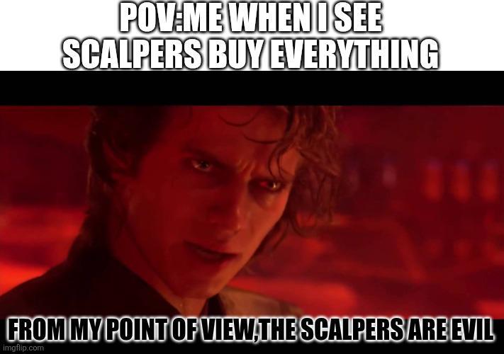 POV:ME WHEN I SEE SCALPERS BUY EVERYTHING 111 FROM MY POINT OF VIEW THE SCALPERS ARE EVIL imgflip.com