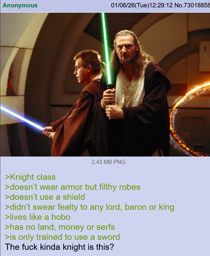 Anonymous 01/06/26(Tue)12:29:12 No. 73018858 2.43 MB PNG >Knight class >doesn't wear armor but filthy robes >doesn't use a shield >didn't swear fealty to any lord, baron or king >lives like a hobo >has no land, money or serfs >is only trained to use a sword The f--- kinda knight is this?