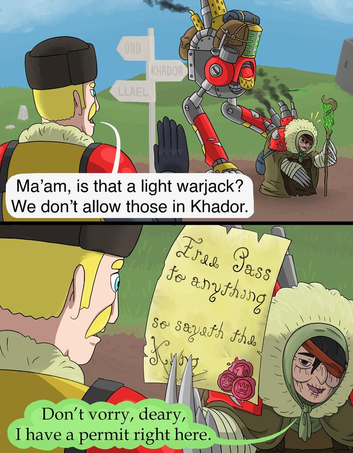 O 0 0 ORD LLAEL KHADOR 0 0 い Ma'am, is that a light warjack? We don't allow those in Khador. Free Pass to anything so sayath the Knop Don't vorry, deary, I have a permit right here.