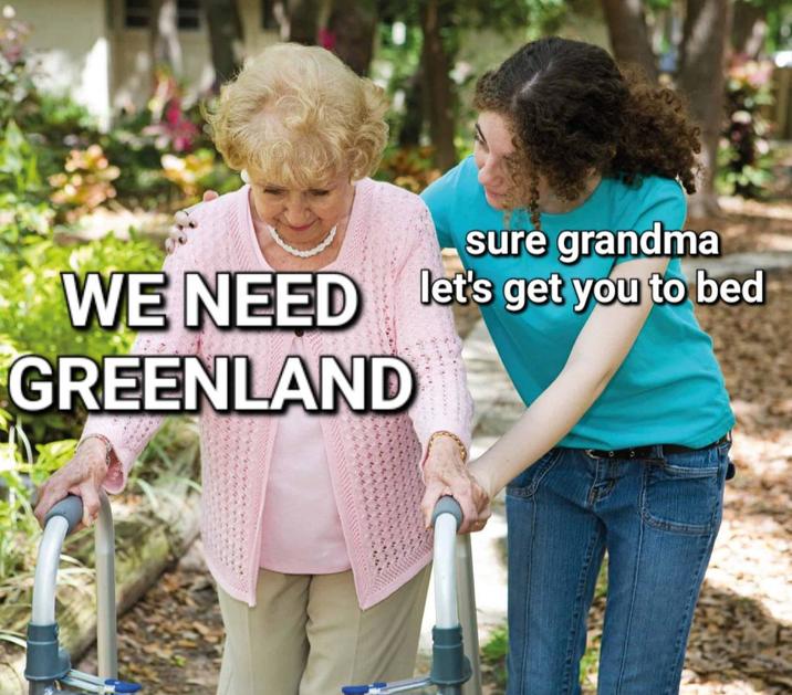 sure grandma WE NEED let's get you to bed GREENLAND