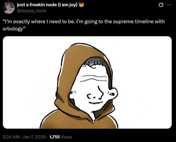 .: just a freakin node (i am joy) @sleepy_node "I'm exactly where I need to be. I'm going to the supreme timeline with orbology" 3:24 AM · Jan 7, 2026 1,755 Views