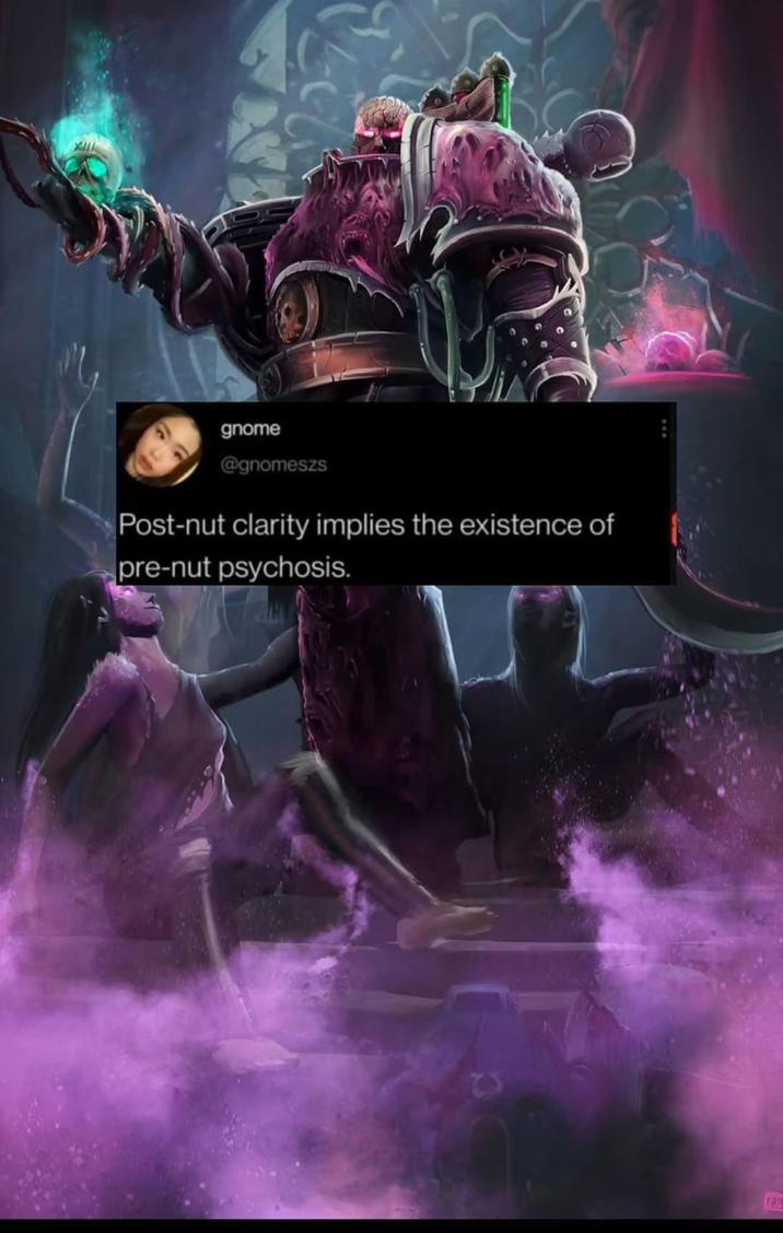gnome @gnomeszs Post-nut clarity implies the existence of pre-nut psychosis.