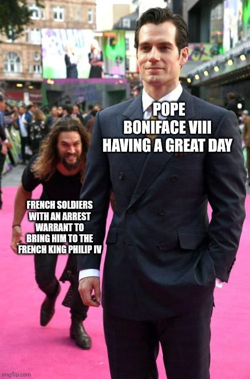 FRENCH SOLDIERS WITH AN ARREST WARRANT TO BRING HIM TO THE FRENCH KING PHILIP IV Imgflip.com POPE BONIFACE VIII HAVING A GREAT DAY