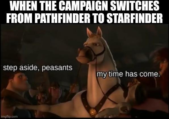 WHEN THE CAMPAIGN SWITCHES FROM PATHFINDER TO STARFINDER step aside, peasants imgflip.com my time has come.