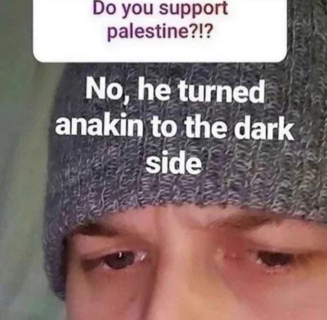Do you support palestine?!? No, he turned anakin to the dark side