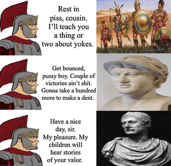 Rest in piss, cousin. I'll teach you a thing or two about yokes. Get bounced, p---- boy. Couple of victories ain't s---. Gonna take a hundred more to make a dent. Have a nice day, sir. My pleasure. My children will hear stories of your valor.