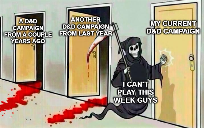 A D&D CAMPAIGN FROM A COUPLE YEARS AGO ANOTHER D&D CAMPAIGN FROM LAST YEAR MY CURRENT D&D CAMPAIGN I CAN'T PLAY THIS WEEK GUYS