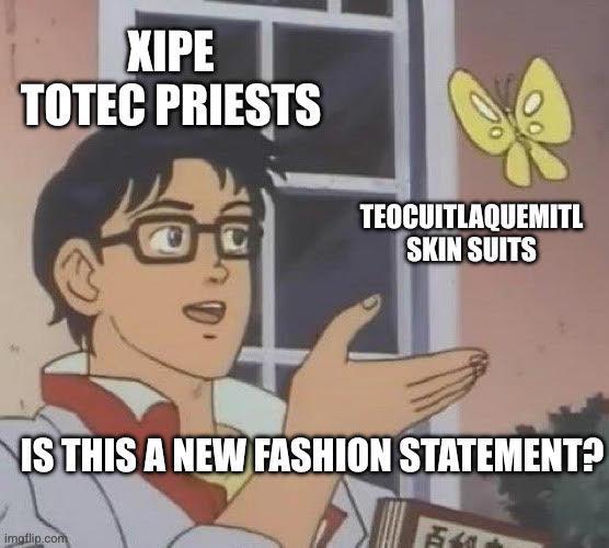 XIPE TOTEC PRIESTS TEOCUITLAQUEMITL SKIN SUITS IS THIS A NEW FASHION STATEMENT? imgflip.com