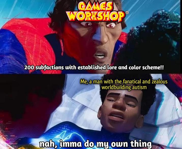 GAMES WORKSHOP 200 subfactions with established lore and color scheme!! Me, a man with the fanatical and zealous worldbuilding autism nah, imma do my own thing