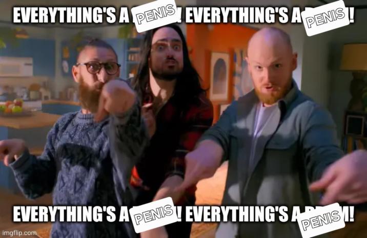EVERYTHING'S A PENIS EVERYTHING'S A PENIS imgflip.com EVERYTHING'S A PENIS EVERYTHING'S AR PENIS
