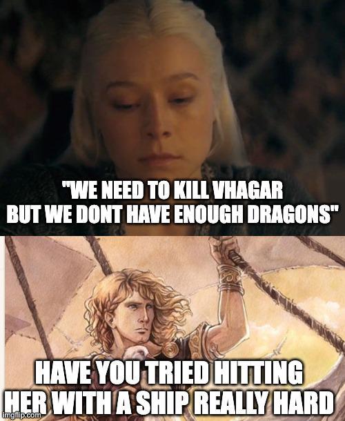 "WE NEED TO KILL VHAGAR BUT WE DONT HAVE ENOUGH DRAGONS" HAVE YOU TRIED HITTING HER WITH A SHIP REALLY HARD imgflip.com