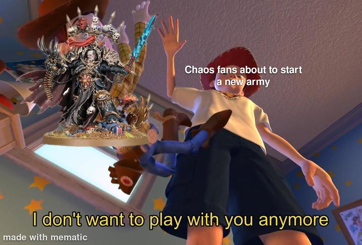 Chaos fans about to start a new army I don't want to play with you anymore made with mematic
