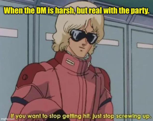 When the DM is harsh, but real with the party. If you want to stop getting hit, just stop screwing up. imgflip.com