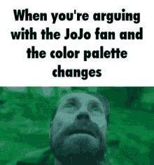 When you're arguing with the JoJo fan and the color palette changes