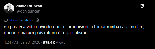 daniel duncan @daniduncan Show translation 0 eu passei a vida ouvindo que o comunismo ia tomar minha casa. no fim, quem toma um país inteiro é o capitalismo 4:24 AM Jan 3, 2026 579.4K Views
