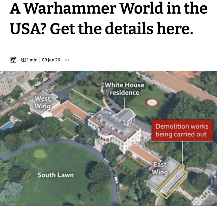 A Warhammer World in the USA? Get the details here. ☐ 1 min 09 Jan 26 ... West Wing South Lawn White House residence Demolition works being carried out East Wing Google