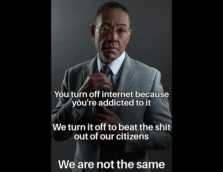 You turn off internet because you're addicted to it We turn it off to beat the s--- out of our citizens We are not the same
