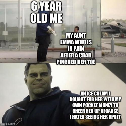 6 YEAR OLD ME MY AUNT EMMA WHO IS IN PAIN AFTER A CRAB PINCHED HER TOE mgflip.com AN ICE CREAM I BOUGHT FOR HER WITH MY OWN POCKET MONEY TO CHEER HER UP BECAUSE I HATED SEEING HER UPSET