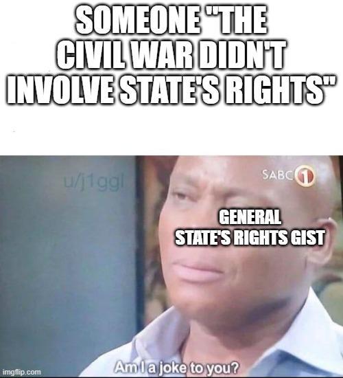 SOMEONE "THE CIVIL WAR DIDN'T INVOLVE STATE'S RIGHTS" imgflip.com u/j1ggl SABC GENERAL STATE'S RIGHTS GIST Amla joke to you?