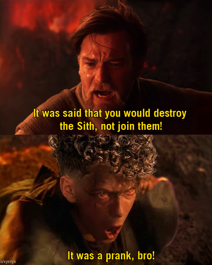 u/xyeeyx It was said that you would destroy the Sith, not join them! It was a prank, bro!