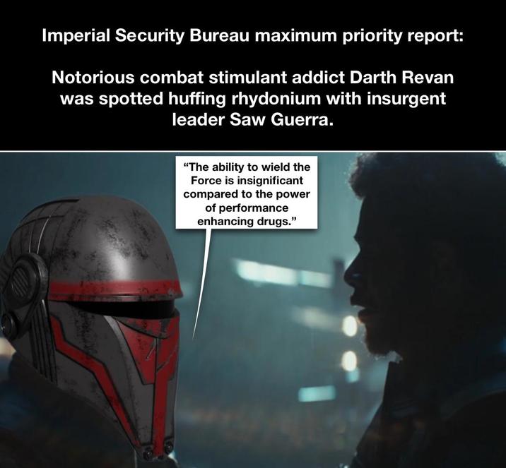 Imperial Security Bureau maximum priority report: Notorious combat stimulant addict Darth Revan was spotted huffing rhydonium with insurgent leader Saw Guerra. "The ability to wield the Force is insignificant compared to the power of performance enhancing drugs."