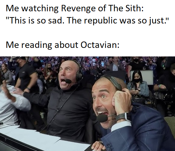 Me watching Revenge of The Sith: "This is so sad. The republic was so just." Me reading about Octavian: